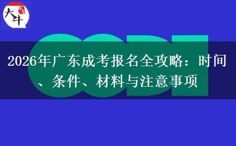 2026年广东成考报名全攻略：时间、条件、材料与注意事项