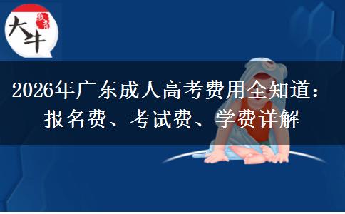 2026年广东成人高考费用全知道：报名费、考试费、学费详解