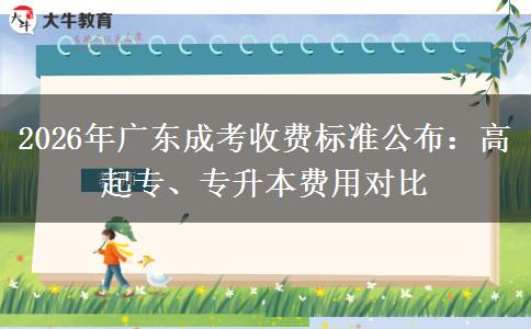 2026年广东成考收费标准公布：高起专、专升本费用对比