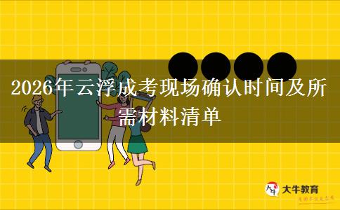 2026年云浮成考现场确认时间及所需材料清单
