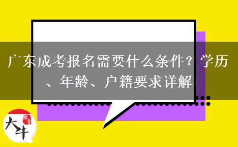 广东成考报名需要什么条件？学历、年龄、户籍要求详解
