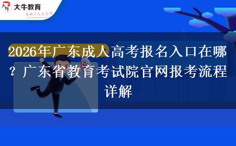2026年广东成人高考报名入口在哪？广东省教育考试院官网报考流程详解