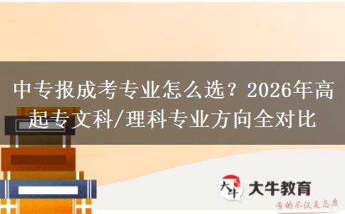 中专报成考专业怎么选？2026年高起专文科/理科专业方向全对比