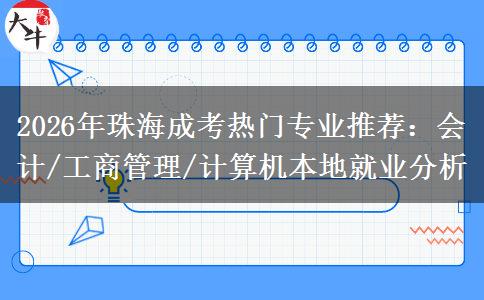 2026年珠海成考热门专业推荐：会计/工商管理/计算机本地就业分析
