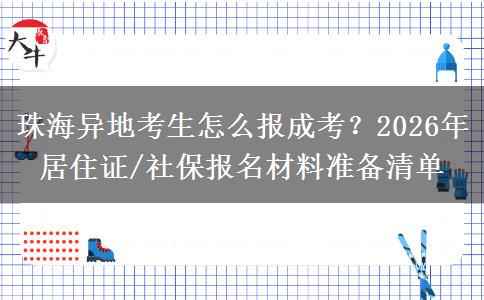 珠海异地考生怎么报成考？2026年居住证/社保报名材料准备清单