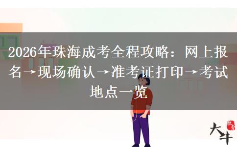 2026年珠海成考全程攻略：网上报名&rarr;现场确认&rarr;准考证打印&rarr;考试地点一览