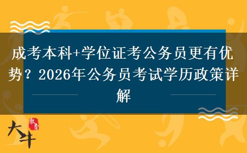 成考本科+学位证考公务员更有优势？2026年公务员考试学历政策详解
