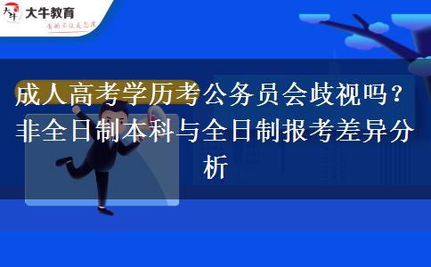 成人高考学历考公务员会歧视吗？非全日制本科与全日制报考差异分析