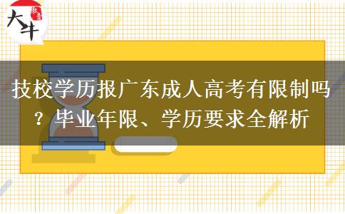 技校学历报广东成人高考有限制吗？毕业年限、学历要求全解析