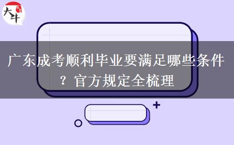 广东成考顺利毕业要满足哪些条件？官方规定全梳理