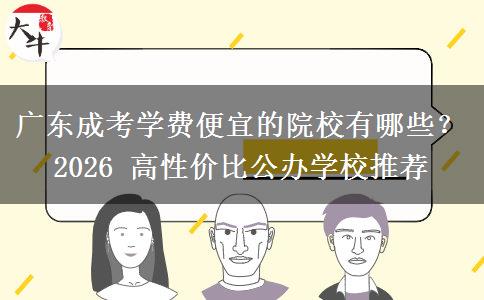 广东成考学费便宜的院校有哪些？2026 高性价比公办学校推荐