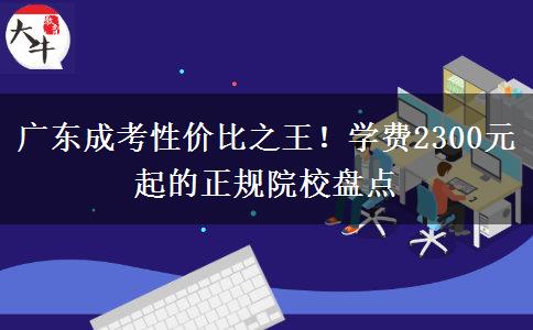 广东成考性价比之王！学费2300元起的正规院校盘点