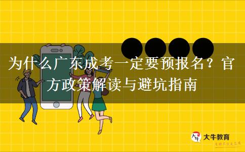 为什么广东成考一定要预报名？官方政策解读与避坑指南