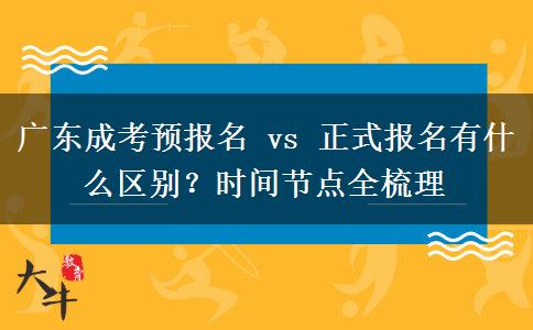 广东成考预报名 vs 正式报名有什么区别？时间节点全梳理