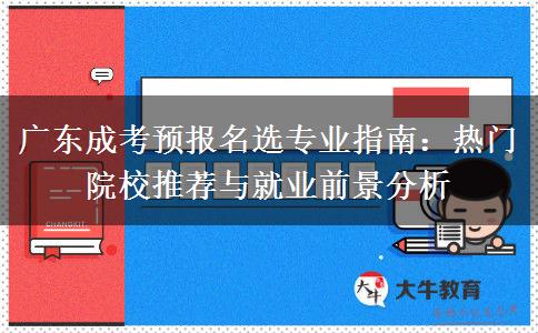 广东成考预报名选专业指南：热门院校推荐与就业前景分析