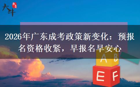 2026年广东成考政策新变化：预报名资格收紧，早报名早安心