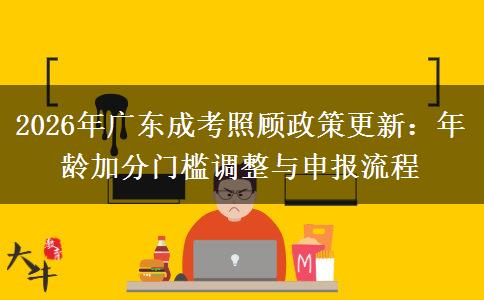 2026年广东成考照顾政策更新：年龄加分门槛调整与申报流程