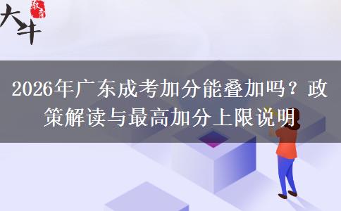 2026年广东成考加分能叠加吗？政策解读与最高加分上限说明