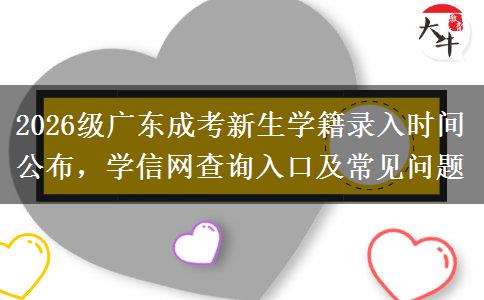 2026级广东成考新生学籍录入时间公布，学信网查询入口及常见问题