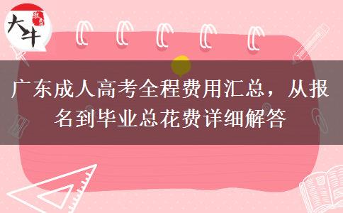 广东成人高考全程费用汇总，从报名到毕业总花费详细解答