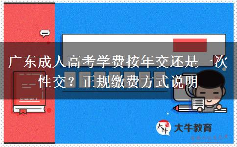 广东成人高考学费按年交还是一次性交？正规缴费方式说明