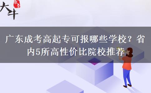 广东成考高起专可报哪些学校？省内5所高性价比院校推荐