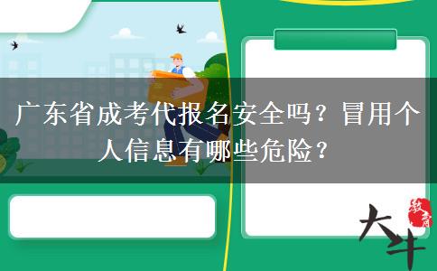 广东省成考代报名安全吗？冒用个人信息有哪些危险？