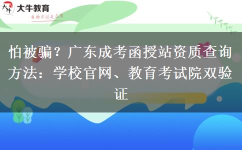 怕被骗？广东成考函授站资质查询方法：学校官网、教育考试院双验证