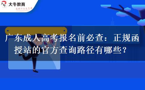 广东成人高考报名前必查：正规函授站的官方查询路径有哪些？