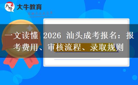 一文读懂 2026 汕头成考报名：报考费用、审核流程、录取规则