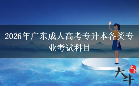 2026年广东成人高考专升本各类专业考试科目