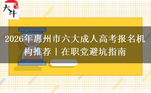 2026年惠州市六大成人高考报名机构推荐｜在职党避坑指南