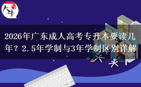 2026年广东成人高考专升本要读几年？2.5年学制与3年学制区别详解
