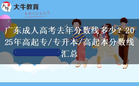 广东成人高考去年分数线多少？2025年高起专/专升本/高起本分数线汇总