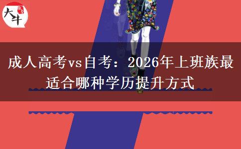 成人高考vs自考：2026年上班族最适合哪种学历提升方式
