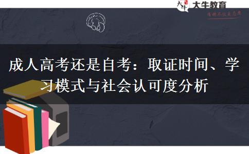 成人高考还是自考：取证时间、学习模式与社会认可度分析