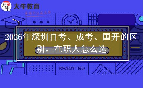 2026年深圳自考、成考、国开的区别，在职人怎么选