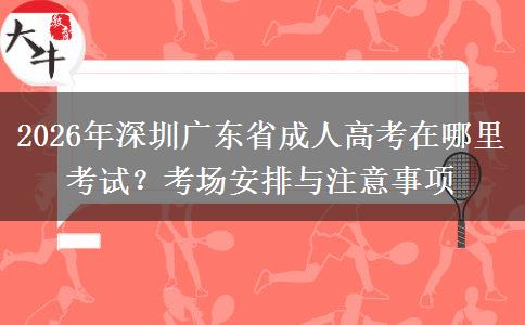 2026年深圳广东省成人高考在哪里考试？考场安排与注意事项