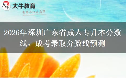 2026年深圳广东省成人专升本分数线，成考录取分数线预测