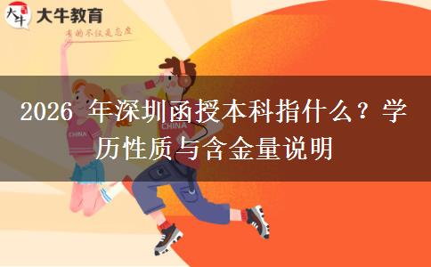 2026 年深圳函授本科指什么？学历性质与含金量说明
