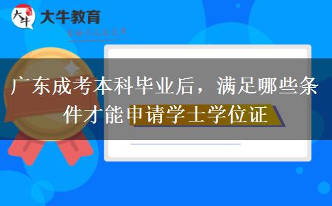 广东成考本科毕业后，满足哪些条件才能申请学士学位证