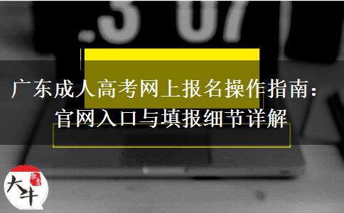 广东成人高考网上报名操作指南：官网入口与填报细节详解