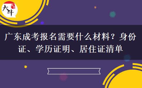 广东成考报名需要什么材料？身份证、学历证明、居住证清单