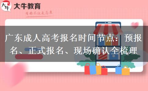 广东成人高考报名时间节点：预报名、正式报名、现场确认全梳理