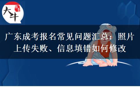 广东成考报名常见问题汇总：照片上传失败、信息填错如何修改