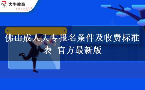 佛山成人大专报名条件及收费标准表 官方最新版