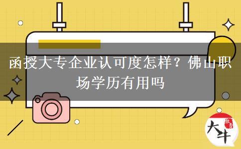 函授大专企业认可度怎样？佛山职场学历有用吗