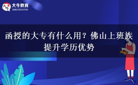 函授的大专有什么用？佛山上班族提升学历优势