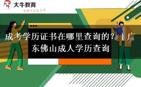 成考学历证书在哪里查询的？｜广东佛山成人学历查询