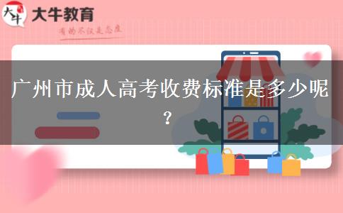 广州市成人高考收费标准是多少呢？